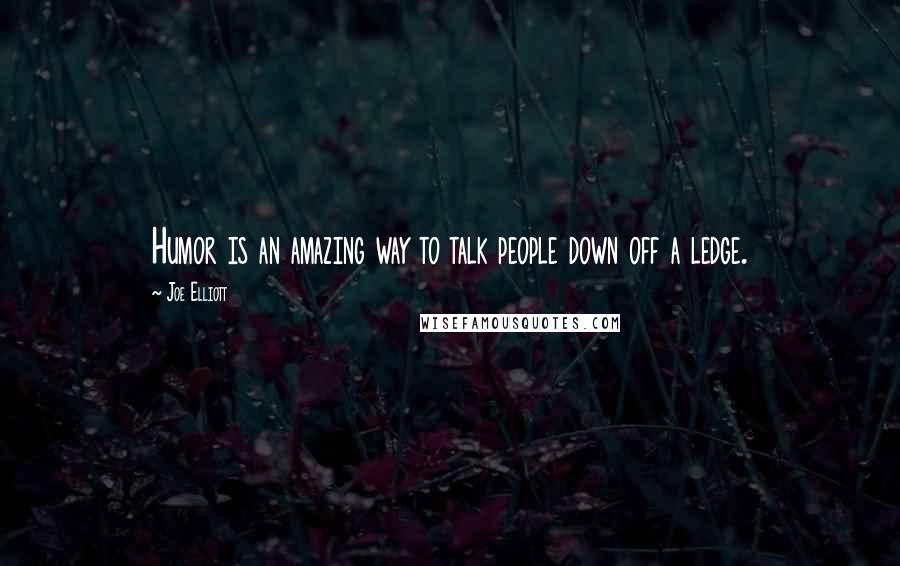 Joe Elliott Quotes: Humor is an amazing way to talk people down off a ledge.