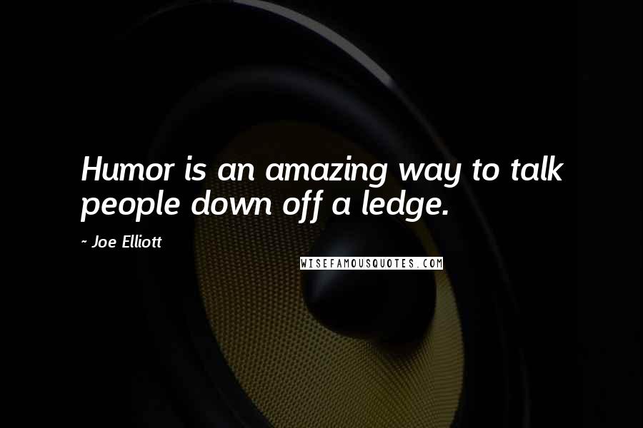 Joe Elliott Quotes: Humor is an amazing way to talk people down off a ledge.