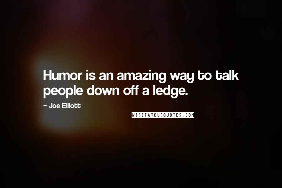 Joe Elliott Quotes: Humor is an amazing way to talk people down off a ledge.