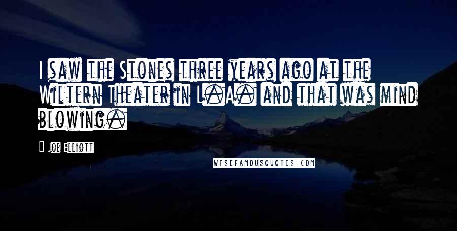 Joe Elliott Quotes: I saw the Stones three years ago at the Wiltern Theater in L.A. and that was mind blowing.