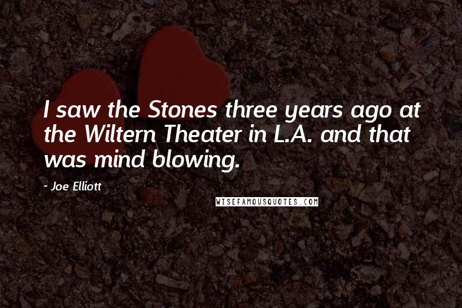 Joe Elliott Quotes: I saw the Stones three years ago at the Wiltern Theater in L.A. and that was mind blowing.