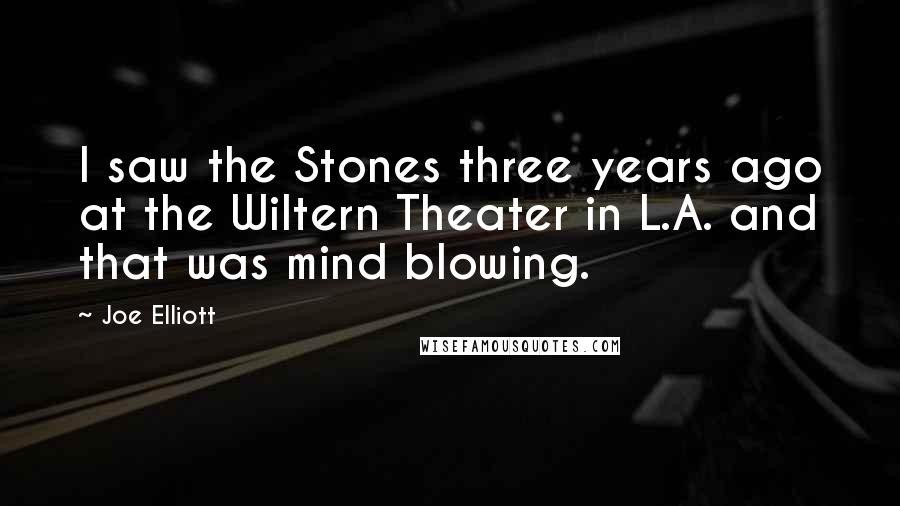 Joe Elliott Quotes: I saw the Stones three years ago at the Wiltern Theater in L.A. and that was mind blowing.