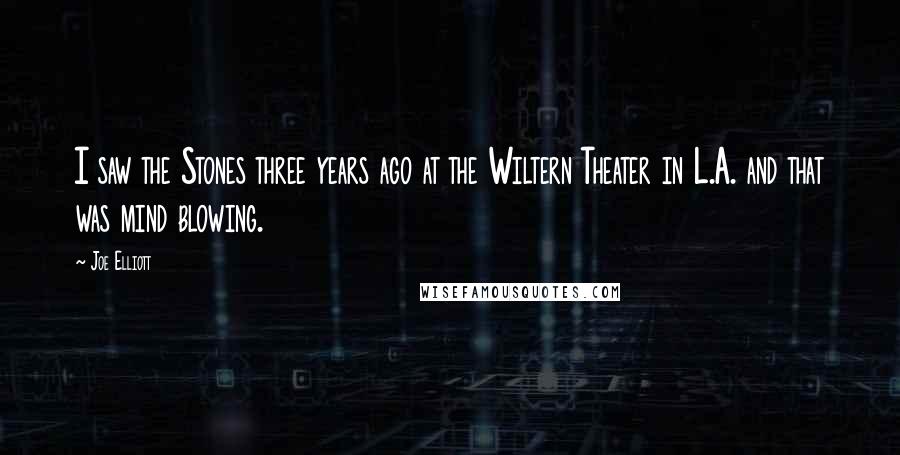 Joe Elliott Quotes: I saw the Stones three years ago at the Wiltern Theater in L.A. and that was mind blowing.