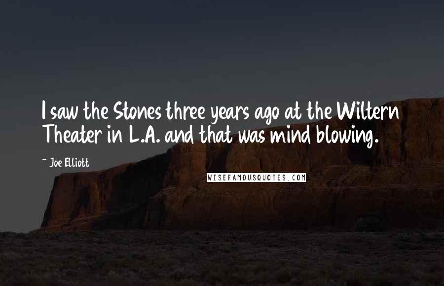 Joe Elliott Quotes: I saw the Stones three years ago at the Wiltern Theater in L.A. and that was mind blowing.