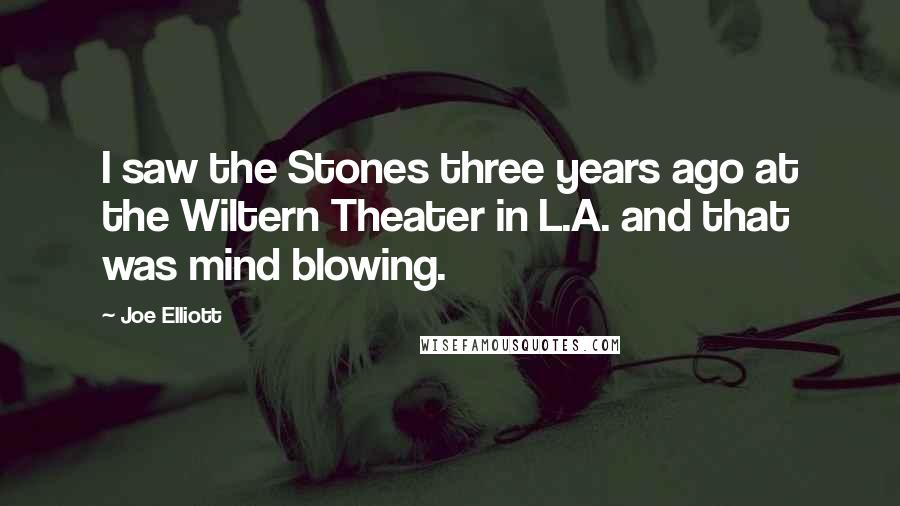 Joe Elliott Quotes: I saw the Stones three years ago at the Wiltern Theater in L.A. and that was mind blowing.