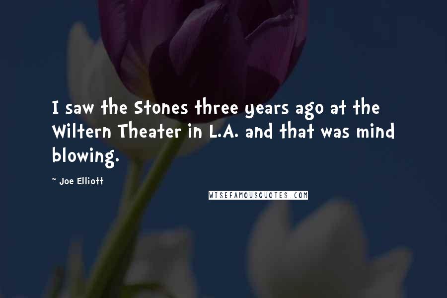 Joe Elliott Quotes: I saw the Stones three years ago at the Wiltern Theater in L.A. and that was mind blowing.