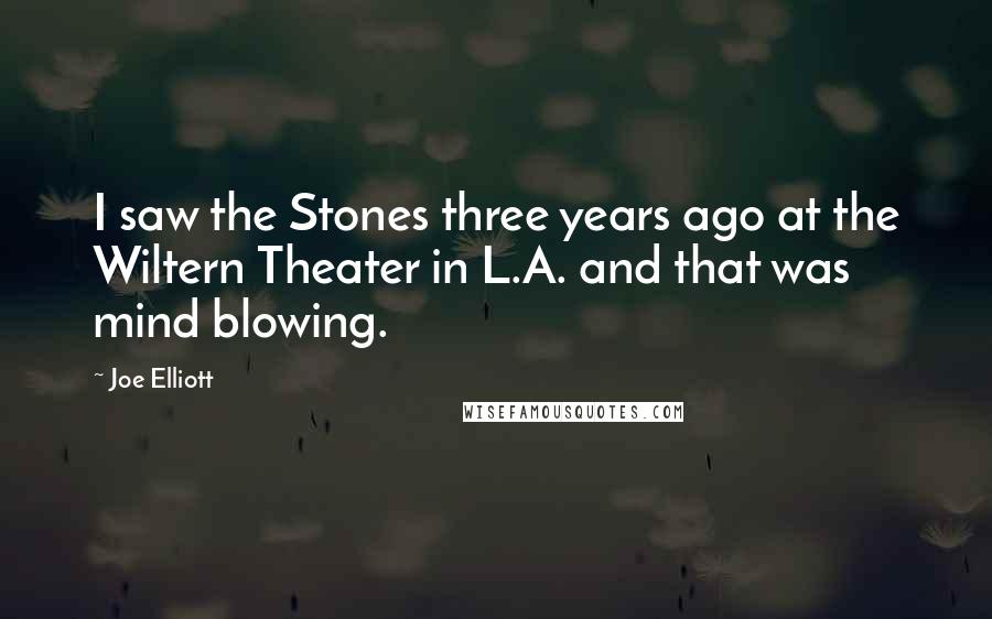 Joe Elliott Quotes: I saw the Stones three years ago at the Wiltern Theater in L.A. and that was mind blowing.