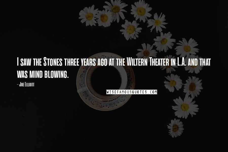 Joe Elliott Quotes: I saw the Stones three years ago at the Wiltern Theater in L.A. and that was mind blowing.