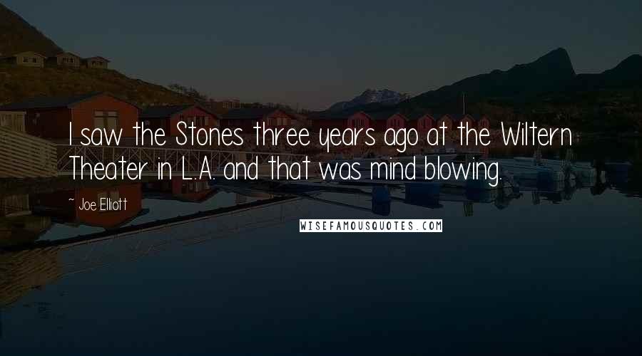 Joe Elliott Quotes: I saw the Stones three years ago at the Wiltern Theater in L.A. and that was mind blowing.