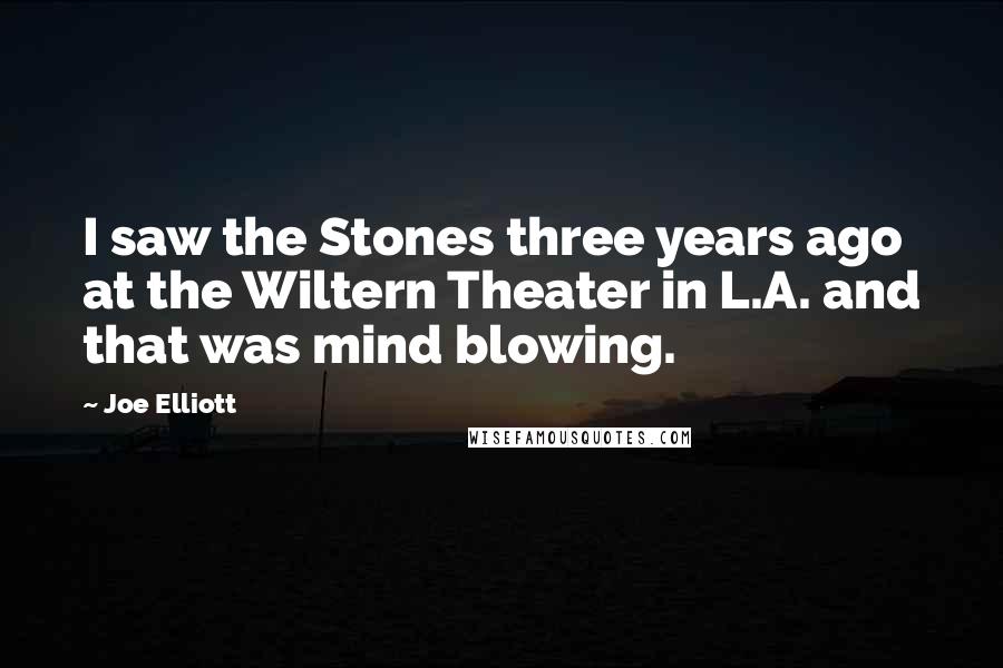 Joe Elliott Quotes: I saw the Stones three years ago at the Wiltern Theater in L.A. and that was mind blowing.