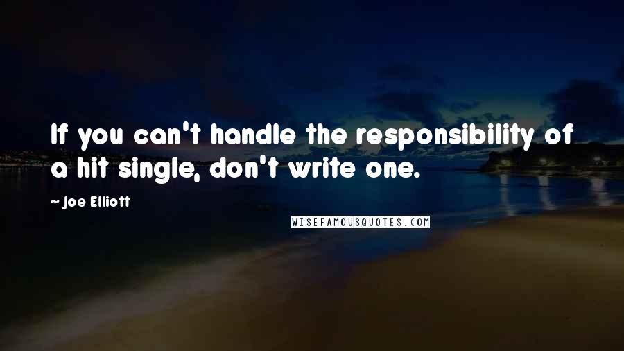 Joe Elliott Quotes: If you can't handle the responsibility of a hit single, don't write one.