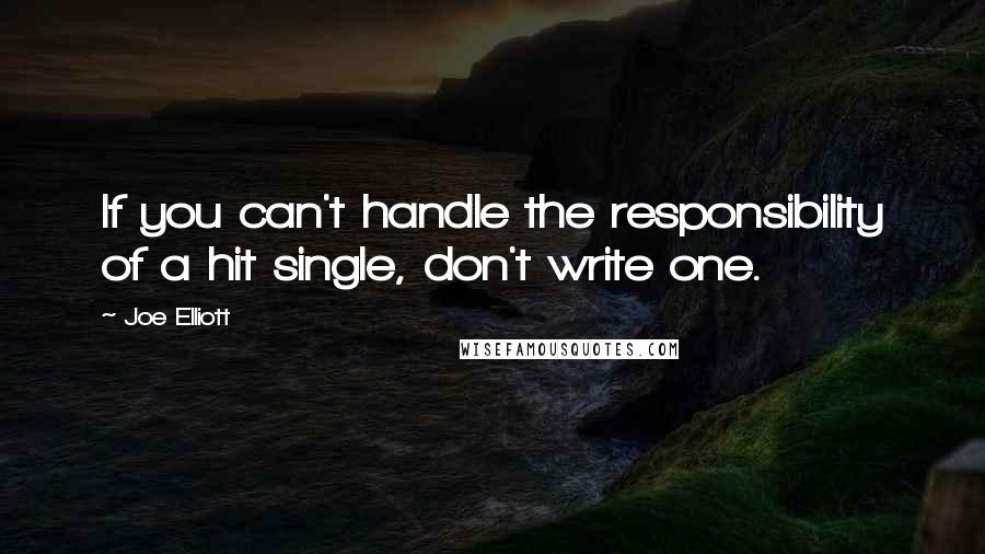 Joe Elliott Quotes: If you can't handle the responsibility of a hit single, don't write one.