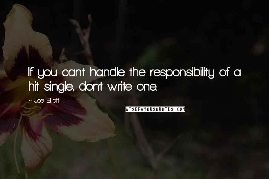 Joe Elliott Quotes: If you can't handle the responsibility of a hit single, don't write one.