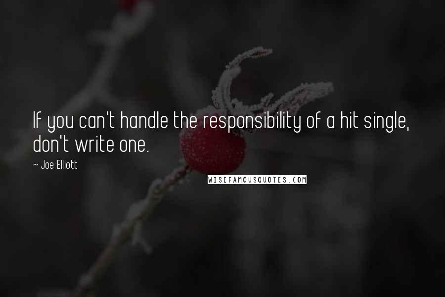 Joe Elliott Quotes: If you can't handle the responsibility of a hit single, don't write one.