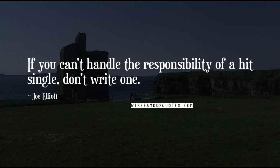 Joe Elliott Quotes: If you can't handle the responsibility of a hit single, don't write one.