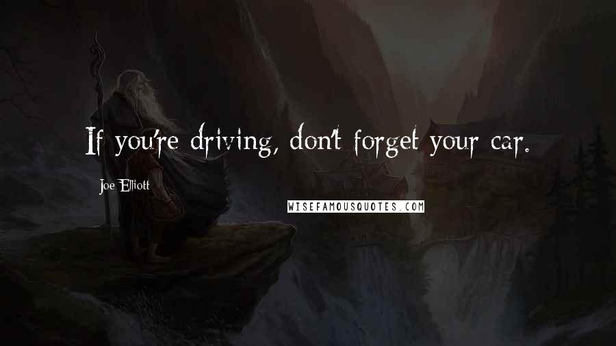 Joe Elliott Quotes: If you're driving, don't forget your car.