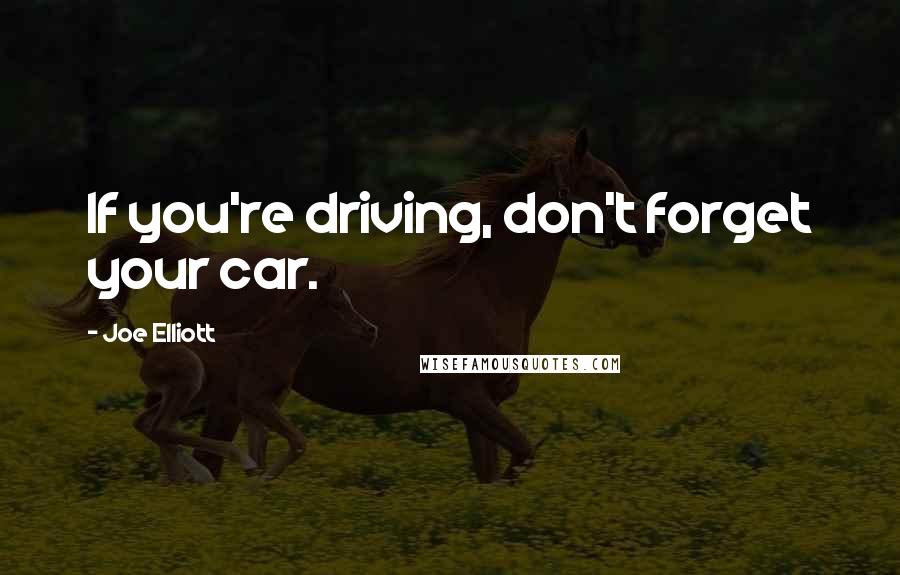 Joe Elliott Quotes: If you're driving, don't forget your car.