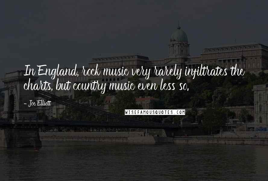 Joe Elliott Quotes: In England, rock music very rarely infiltrates the charts, but country music even less so.