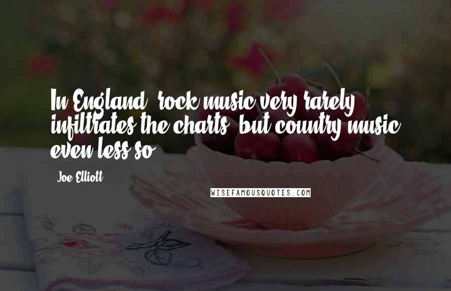 Joe Elliott Quotes: In England, rock music very rarely infiltrates the charts, but country music even less so.