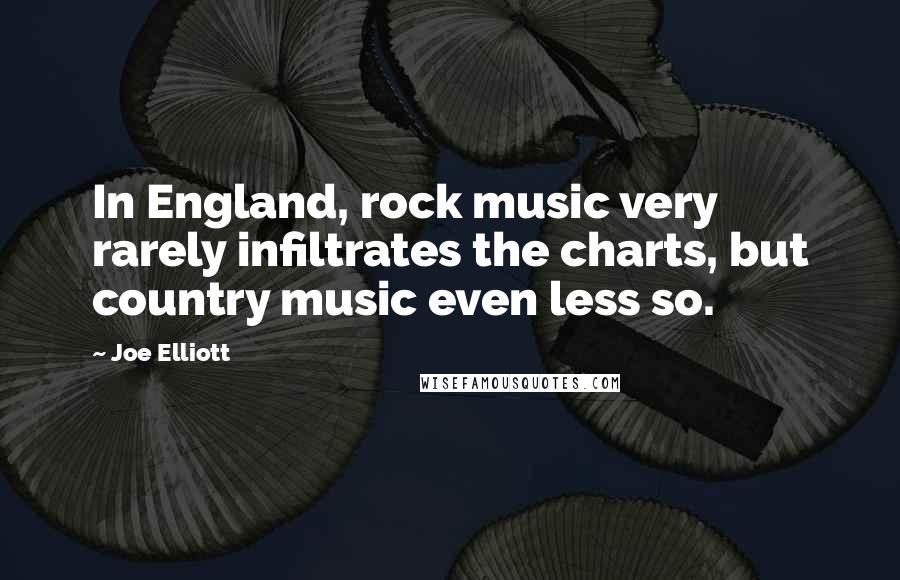 Joe Elliott Quotes: In England, rock music very rarely infiltrates the charts, but country music even less so.