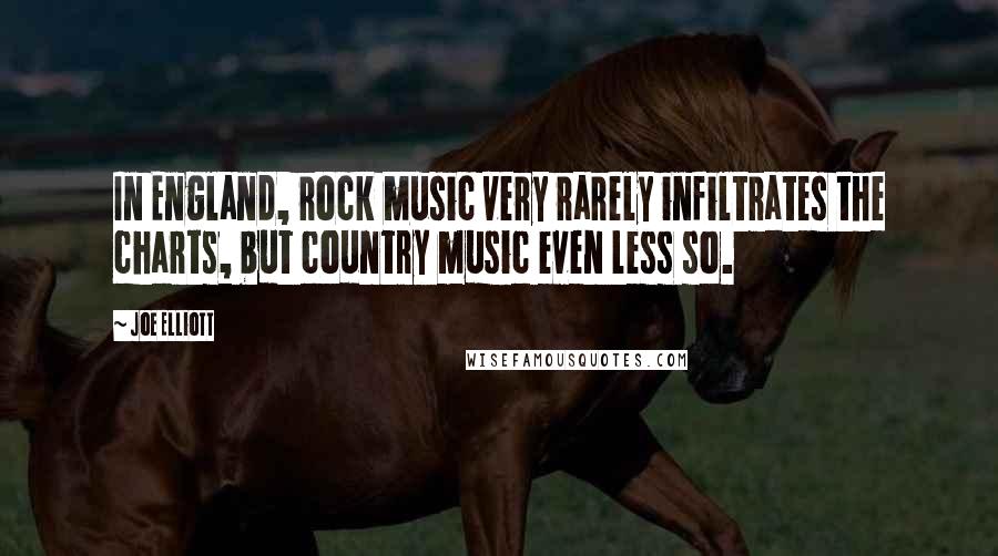 Joe Elliott Quotes: In England, rock music very rarely infiltrates the charts, but country music even less so.