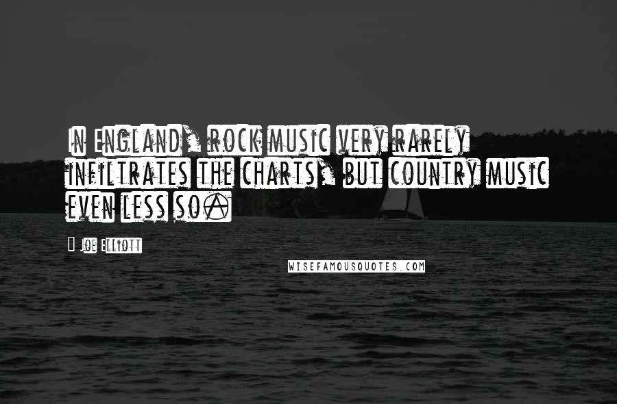 Joe Elliott Quotes: In England, rock music very rarely infiltrates the charts, but country music even less so.