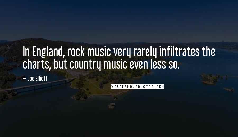 Joe Elliott Quotes: In England, rock music very rarely infiltrates the charts, but country music even less so.