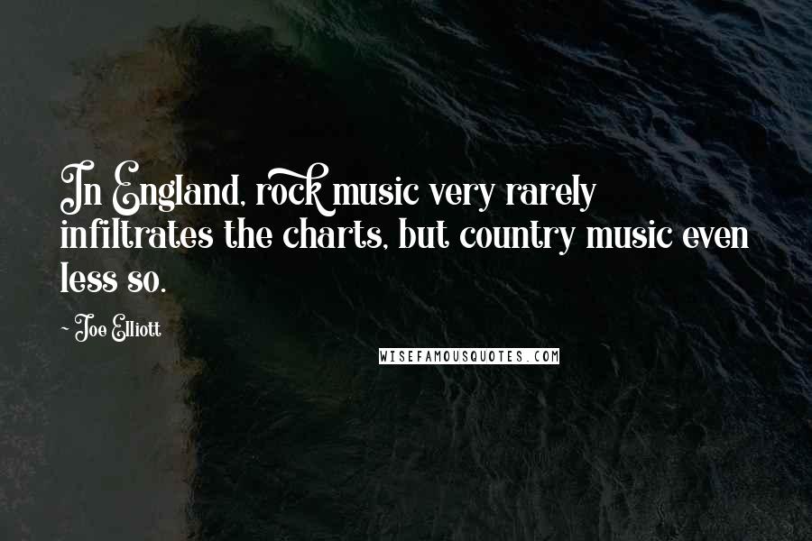 Joe Elliott Quotes: In England, rock music very rarely infiltrates the charts, but country music even less so.