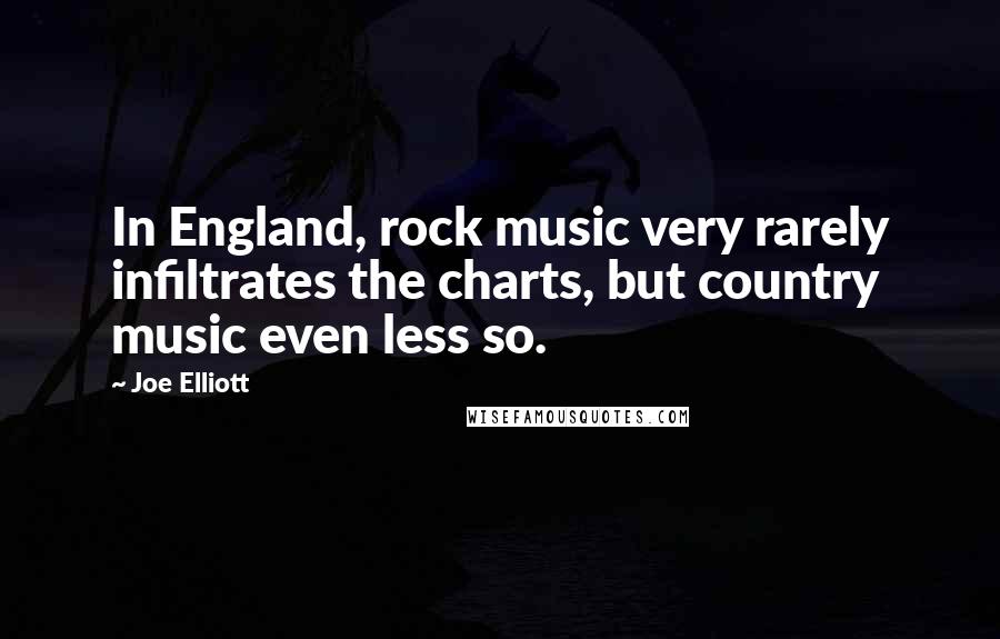 Joe Elliott Quotes: In England, rock music very rarely infiltrates the charts, but country music even less so.