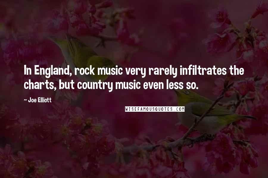 Joe Elliott Quotes: In England, rock music very rarely infiltrates the charts, but country music even less so.