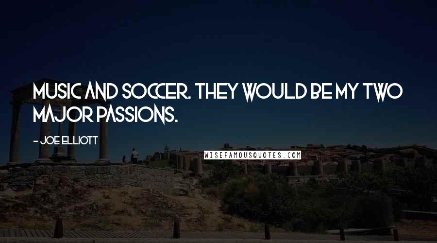 Joe Elliott Quotes: Music and soccer. They would be my two major passions.