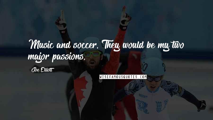 Joe Elliott Quotes: Music and soccer. They would be my two major passions.