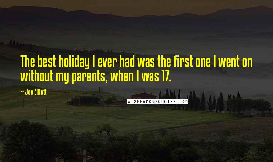 Joe Elliott Quotes: The best holiday I ever had was the first one I went on without my parents, when I was 17.