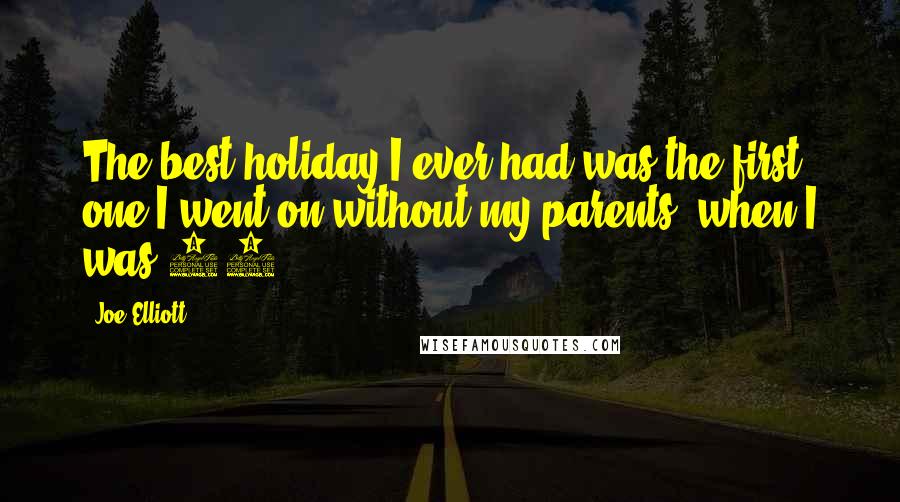 Joe Elliott Quotes: The best holiday I ever had was the first one I went on without my parents, when I was 17.