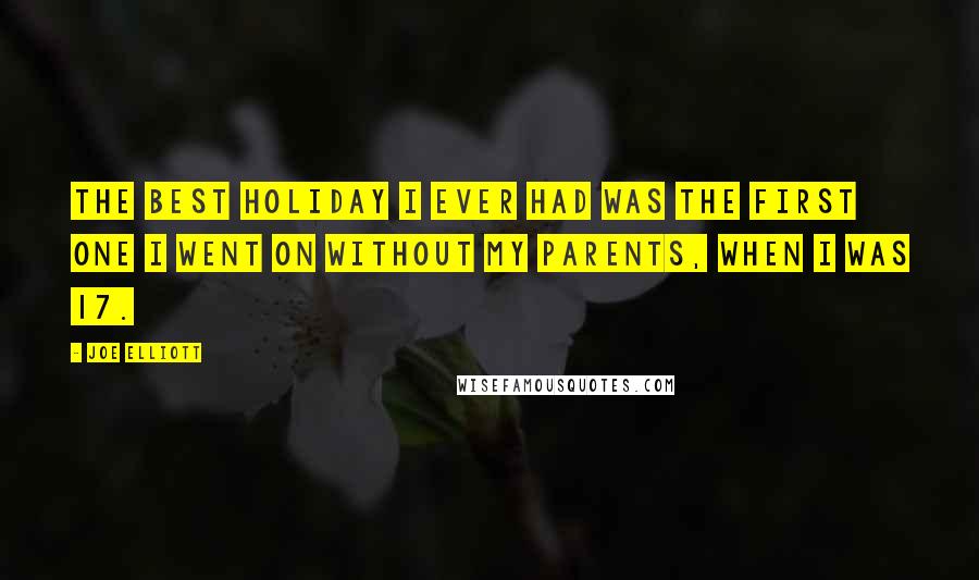 Joe Elliott Quotes: The best holiday I ever had was the first one I went on without my parents, when I was 17.