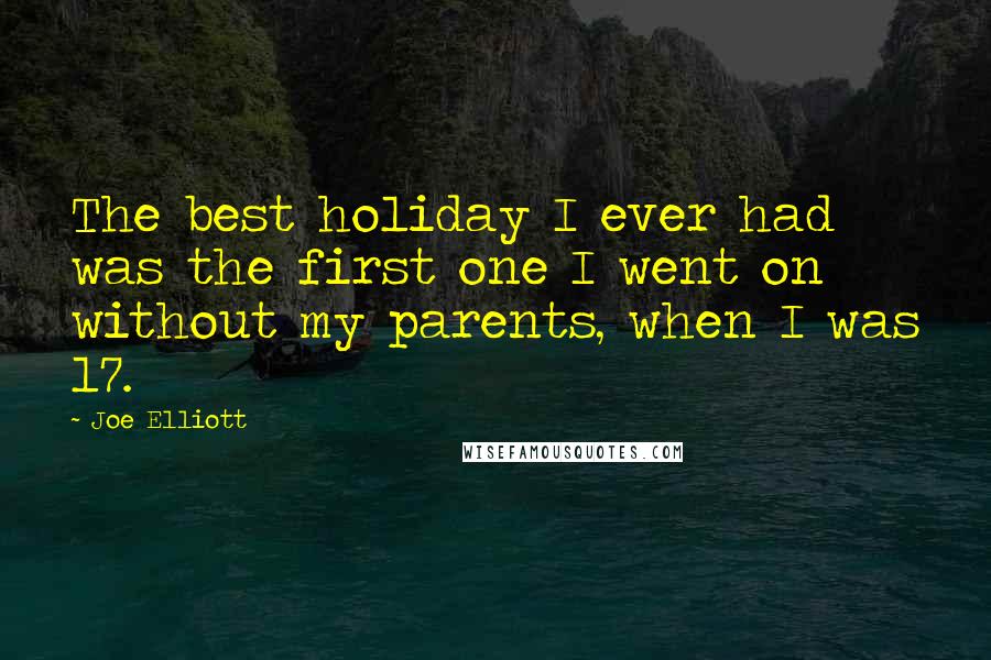 Joe Elliott Quotes: The best holiday I ever had was the first one I went on without my parents, when I was 17.