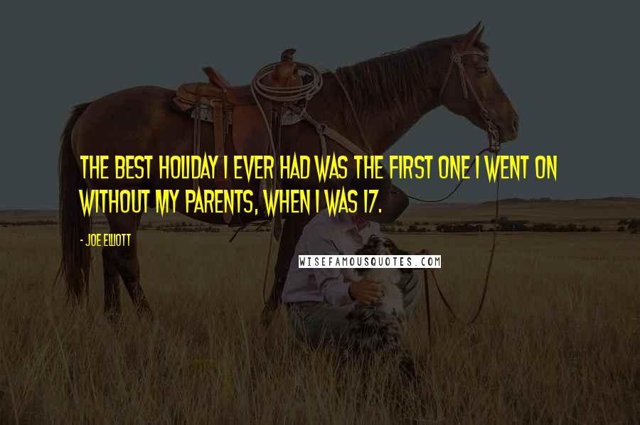 Joe Elliott Quotes: The best holiday I ever had was the first one I went on without my parents, when I was 17.