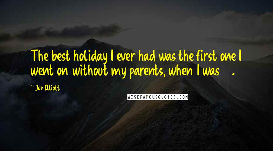 Joe Elliott Quotes: The best holiday I ever had was the first one I went on without my parents, when I was 17.