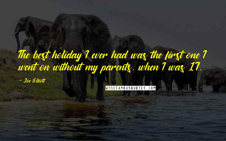 Joe Elliott Quotes: The best holiday I ever had was the first one I went on without my parents, when I was 17.