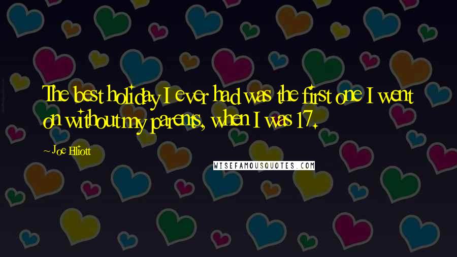 Joe Elliott Quotes: The best holiday I ever had was the first one I went on without my parents, when I was 17.