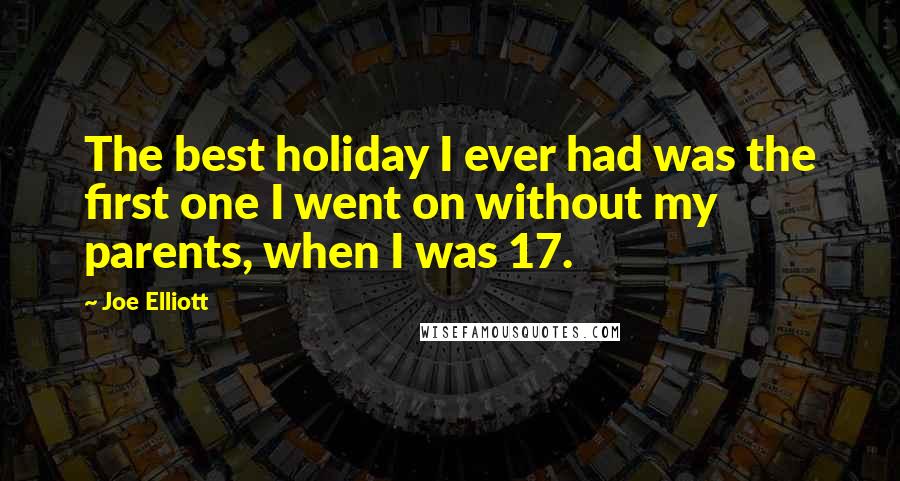 Joe Elliott Quotes: The best holiday I ever had was the first one I went on without my parents, when I was 17.