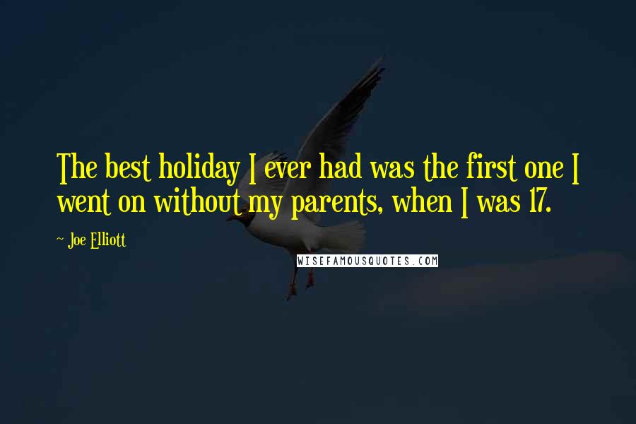 Joe Elliott Quotes: The best holiday I ever had was the first one I went on without my parents, when I was 17.