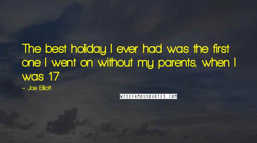 Joe Elliott Quotes: The best holiday I ever had was the first one I went on without my parents, when I was 17.