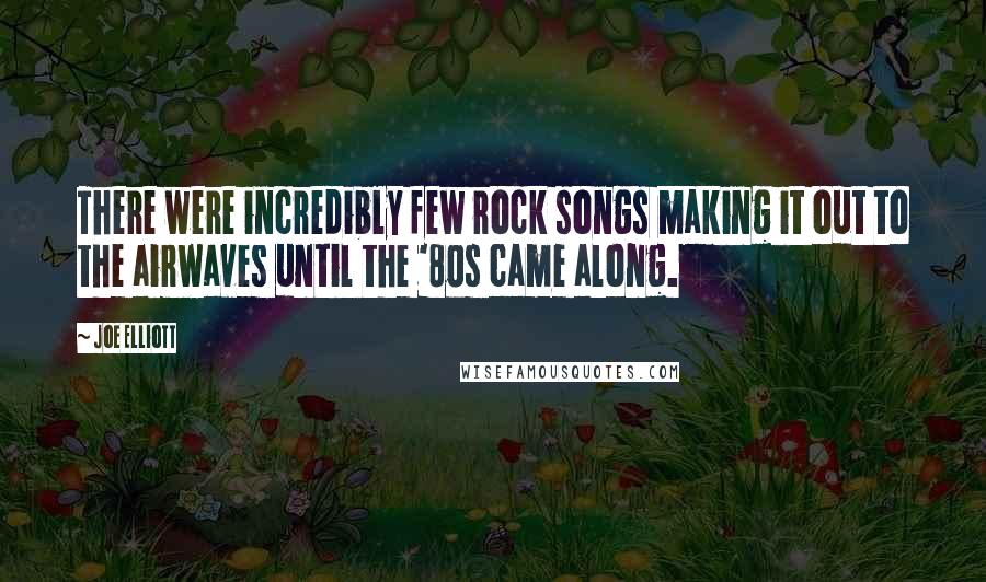 Joe Elliott Quotes: There were incredibly few rock songs making it out to the airwaves until the '80s came along.