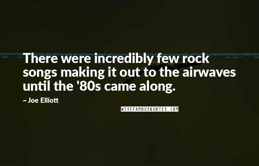 Joe Elliott Quotes: There were incredibly few rock songs making it out to the airwaves until the '80s came along.