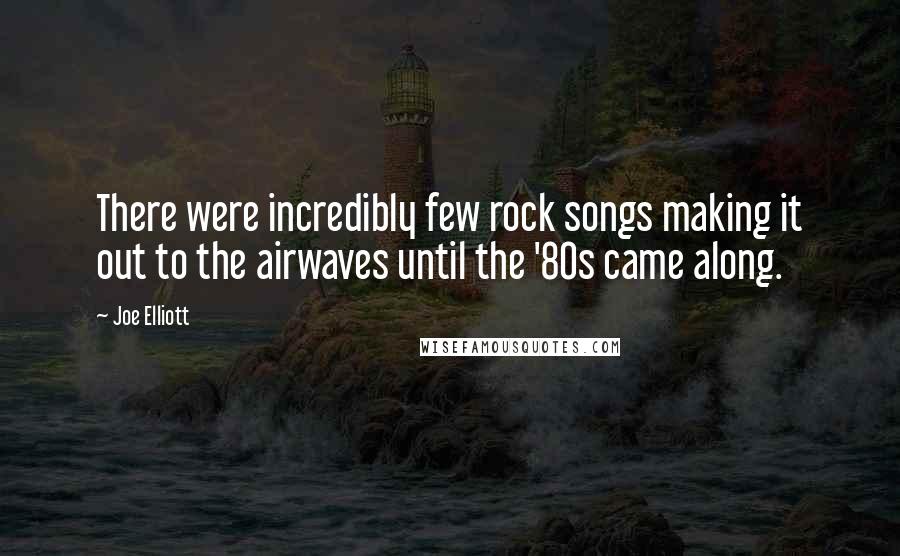 Joe Elliott Quotes: There were incredibly few rock songs making it out to the airwaves until the '80s came along.