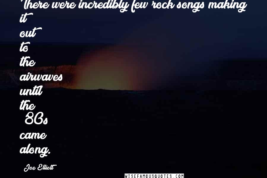 Joe Elliott Quotes: There were incredibly few rock songs making it out to the airwaves until the '80s came along.