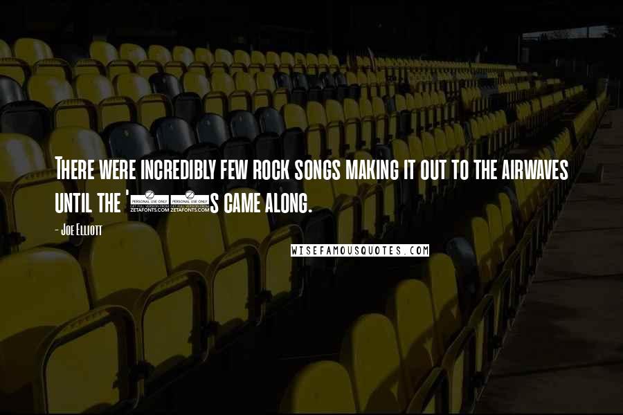 Joe Elliott Quotes: There were incredibly few rock songs making it out to the airwaves until the '80s came along.