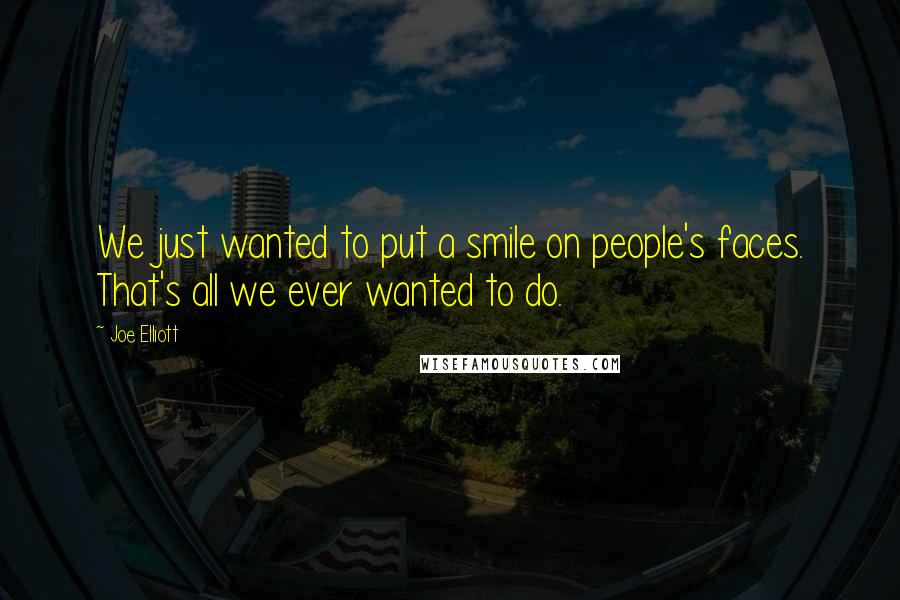 Joe Elliott Quotes: We just wanted to put a smile on people's faces. That's all we ever wanted to do.