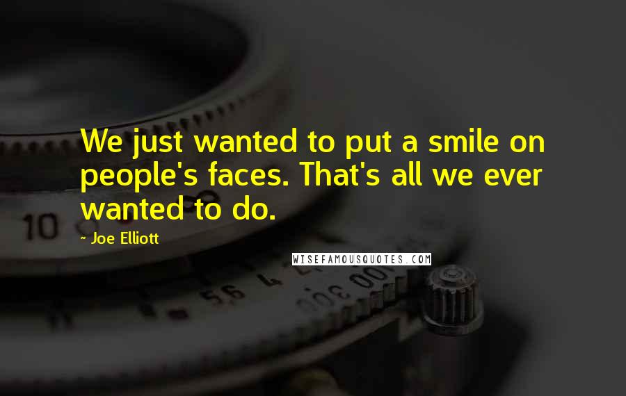 Joe Elliott Quotes: We just wanted to put a smile on people's faces. That's all we ever wanted to do.